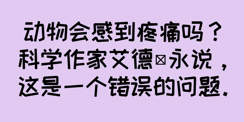 动物会感到疼痛吗？科学作家艾德·永说，这是一个错误的问题。
