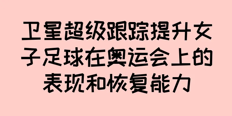 卫星超级跟踪提升女子足球在奥运会上的表现和恢复能力