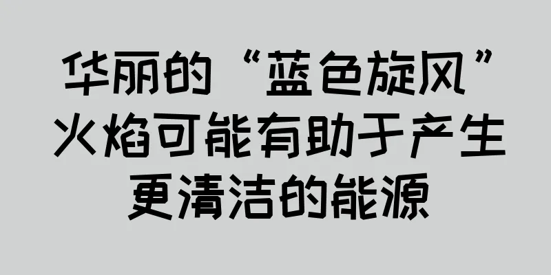 华丽的“蓝色旋风”火焰可能有助于产生更清洁的能源