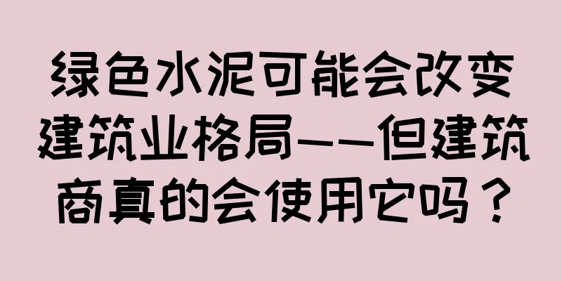 绿色水泥可能会改变建筑业格局——但建筑商真的会使用它吗？
