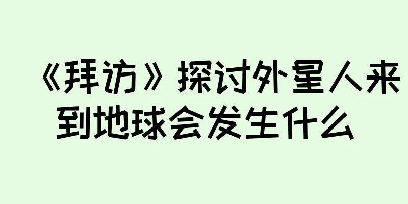 《拜访》探讨外星人来到地球会发生什么