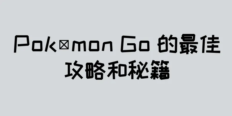 Pokémon Go 的最佳攻略和秘籍