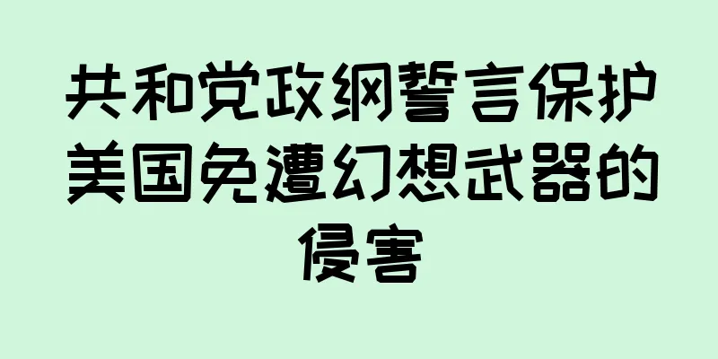 共和党政纲誓言保护美国免遭幻想武器的侵害