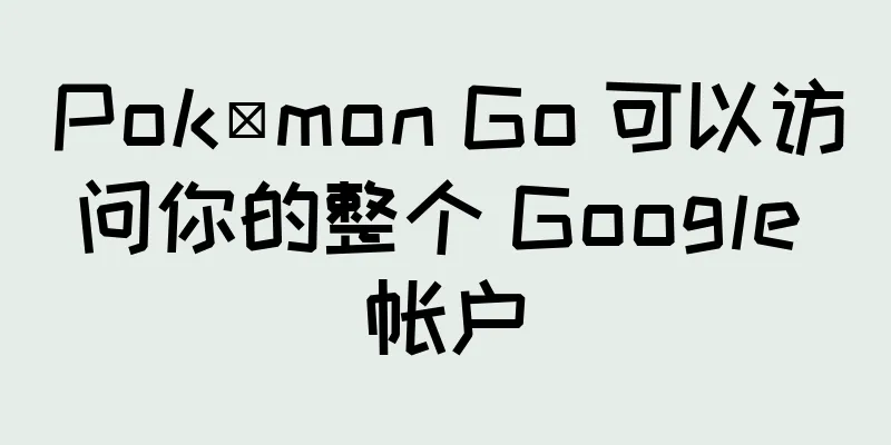 Pokémon Go 可以访问你的整个 Google 帐户
