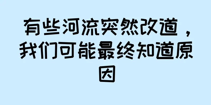 有些河流突然改道，我们可能最终知道原因