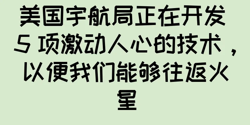 美国宇航局正在开发 5 项激动人心的技术，以便我们能够往返火星