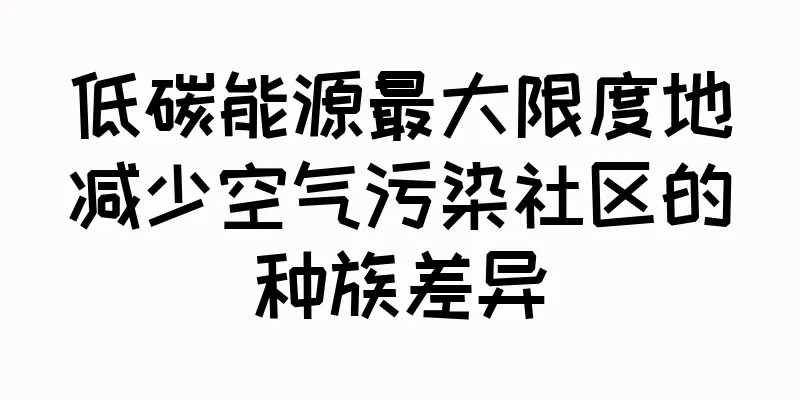 低碳能源最大限度地减少空气污染社区的种族差异
