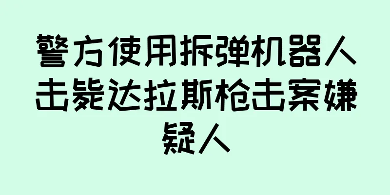 警方使用拆弹机器人击毙达拉斯枪击案嫌疑人