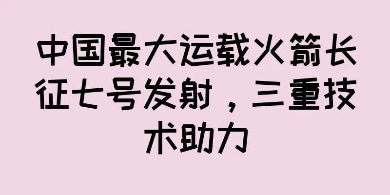 中国最大运载火箭长征七号发射，三重技术助力