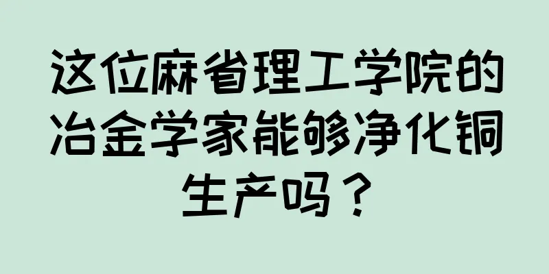 这位麻省理工学院的冶金学家能够净化铜生产吗？