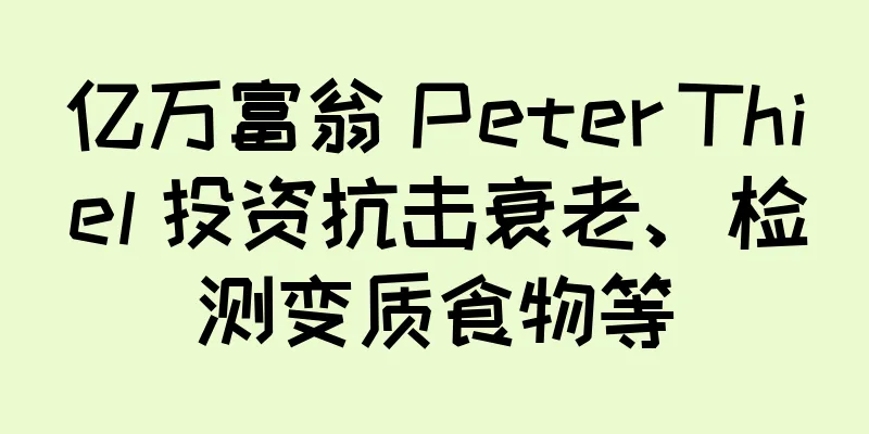 亿万富翁 Peter Thiel 投资抗击衰老、检测变质食物等