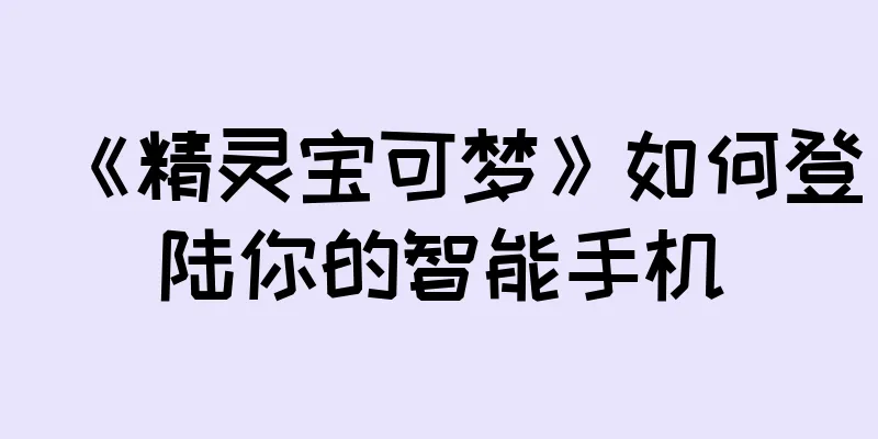 《精灵宝可梦》如何登陆你的智能手机