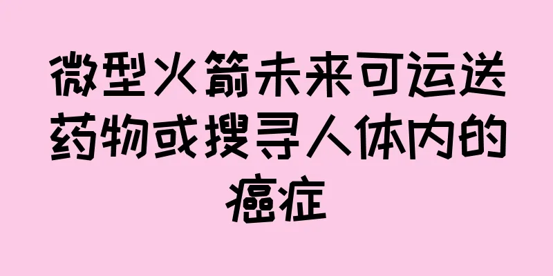 微型火箭未来可运送药物或搜寻人体内的癌症