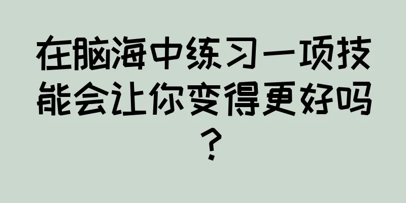 在脑海中练习一项技能会让你变得更好吗？