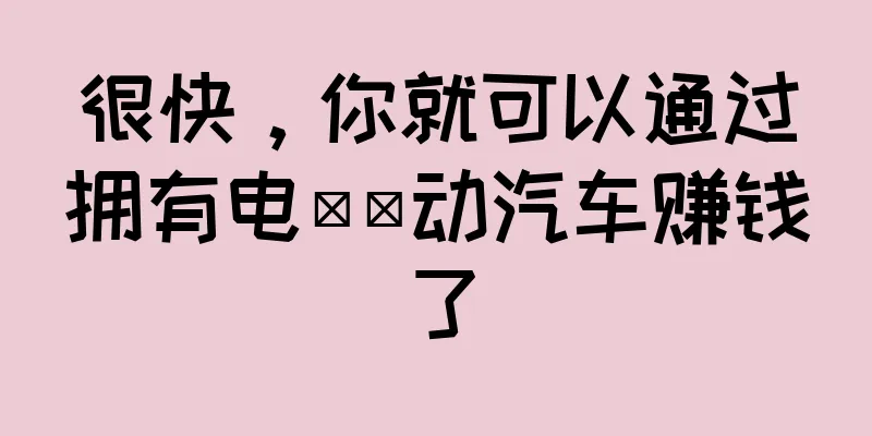 很快，你就可以通过拥有电​​动汽车赚钱了
