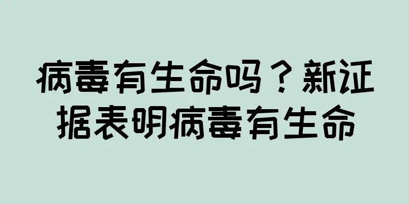 病毒有生命吗？新证据表明病毒有生命
