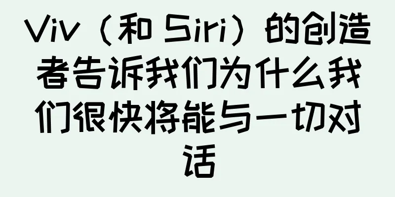 Viv（和 Siri）的创造者告诉我们为什么我们很快将能与一切对话