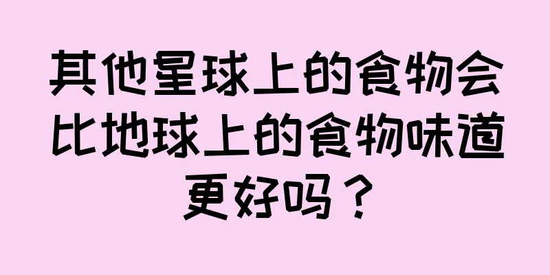 其他星球上的食物会比地球上的食物味道更好吗？