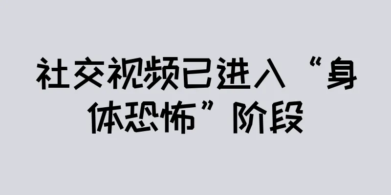 社交视频已进入“身体恐怖”阶段