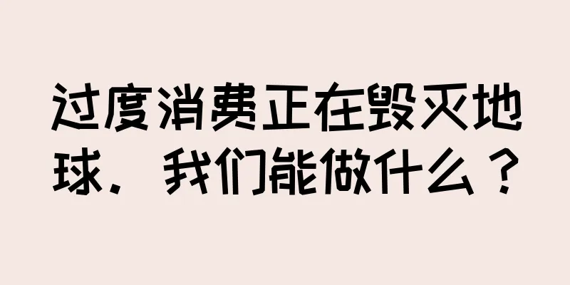 过度消费正在毁灭地球。我们能做什么？