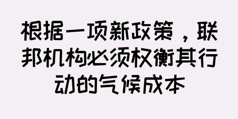 根据一项新政策，联邦机构必须权衡其行动的气候成本