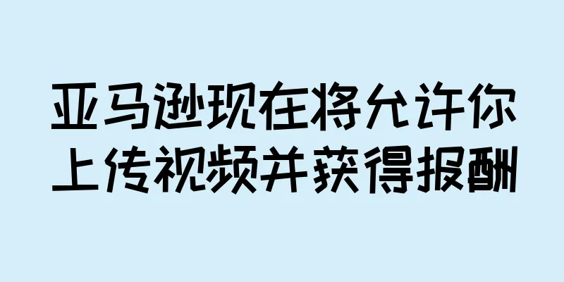 亚马逊现在将允许你上传视频并获得报酬