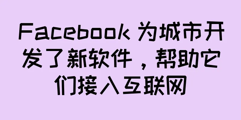 Facebook 为城市开发了新软件，帮助它们接入互联网