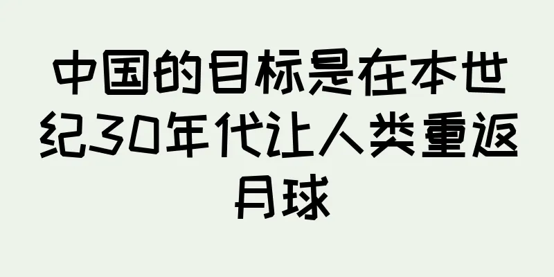 中国的目标是在本世纪30年代让人类重返月球