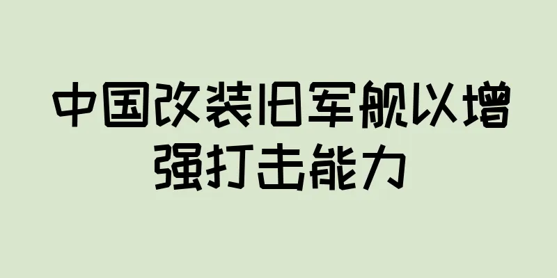 中国改装旧军舰以增强打击能力
