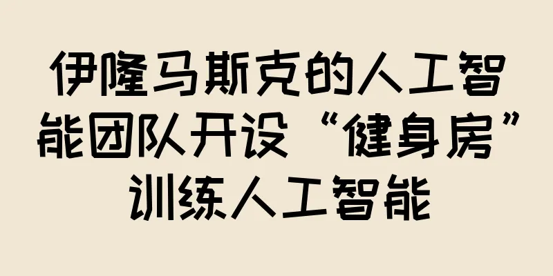 伊隆马斯克的人工智能团队开设“健身房”训练人工智能