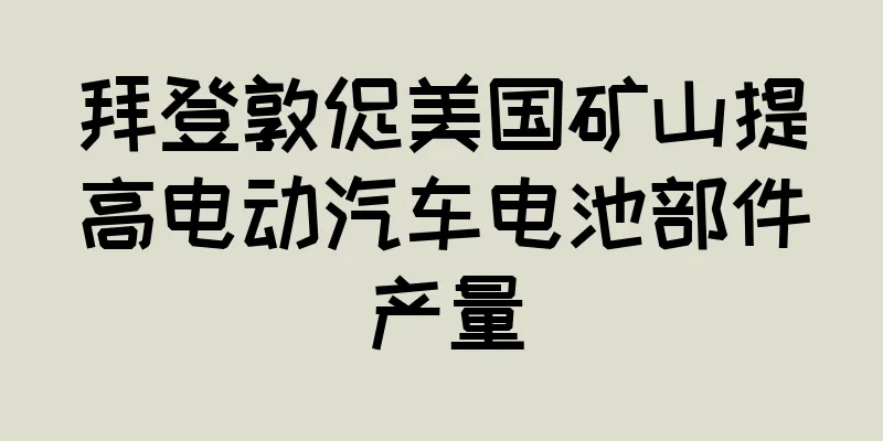 拜登敦促美国矿山提高电动汽车电池部件产量