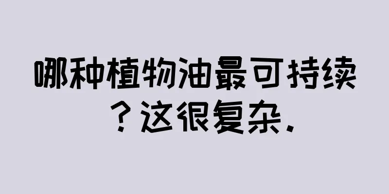 哪种植物油最可持续？这很复杂。