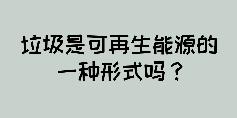 垃圾是可再生能源的一种形式吗？