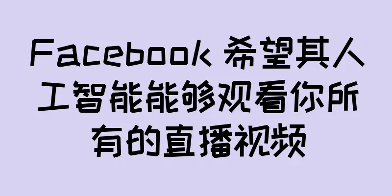 Facebook 希望其人工智能能够观看你所有的直播视频