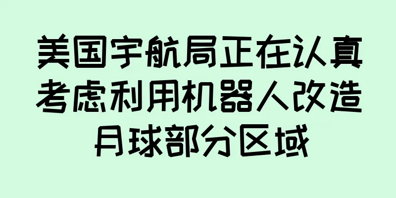 美国宇航局正在认真考虑利用机器人改造月球部分区域