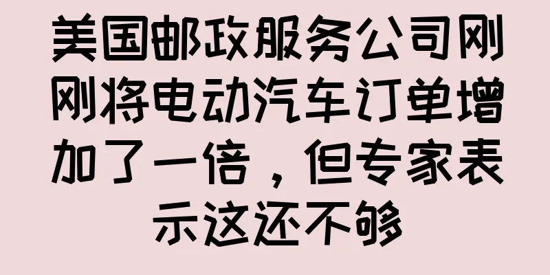 美国邮政服务公司刚刚将电动汽车订单增加了一倍，但专家表示这还不够