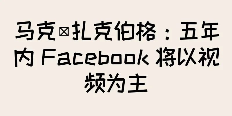 马克·扎克伯格：五年内 Facebook 将以视频为主