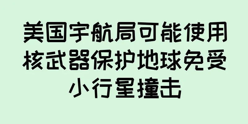美国宇航局可能使用核武器保护地球免受小行星撞击