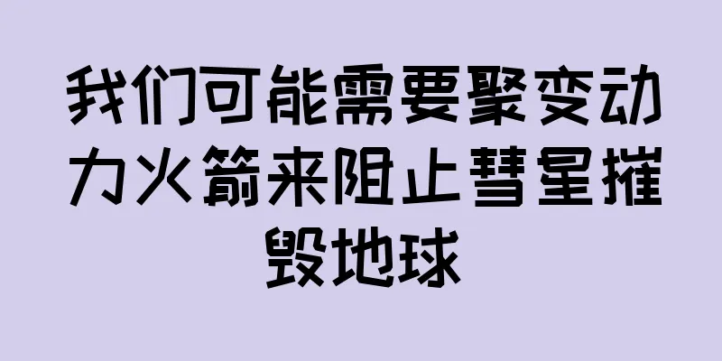 我们可能需要聚变动力火箭来阻止彗星摧毁地球