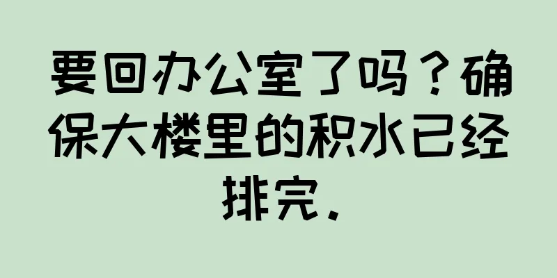 要回办公室了吗？确保大楼里的积水已经排完。