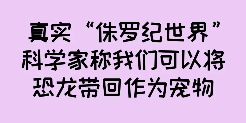 真实“侏罗纪世界”科学家称我们可以将恐龙带回作为宠物