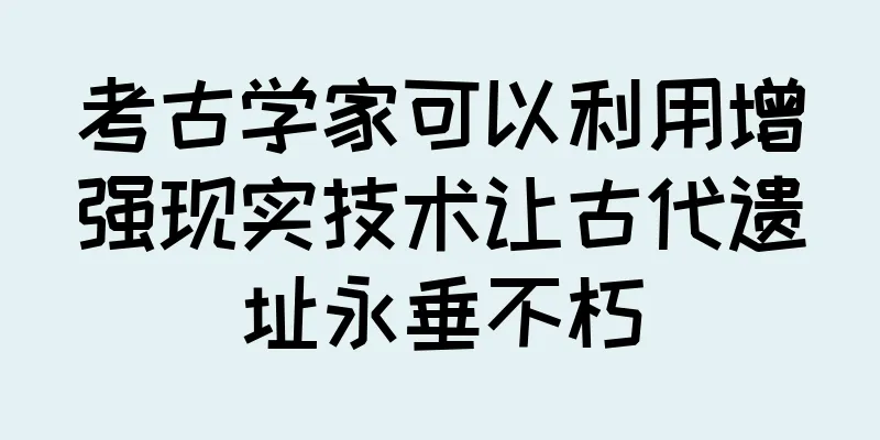 考古学家可以利用增强现实技术让古代遗址永垂不朽