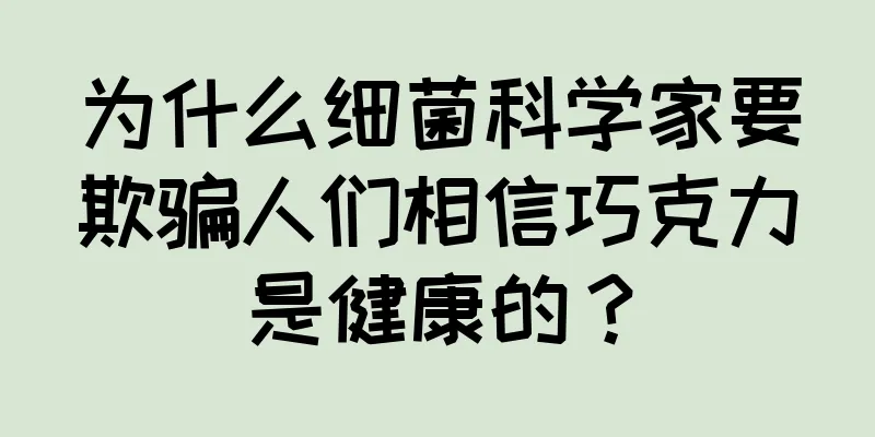为什么细菌科学家要欺骗人们相信巧克力是健康的？