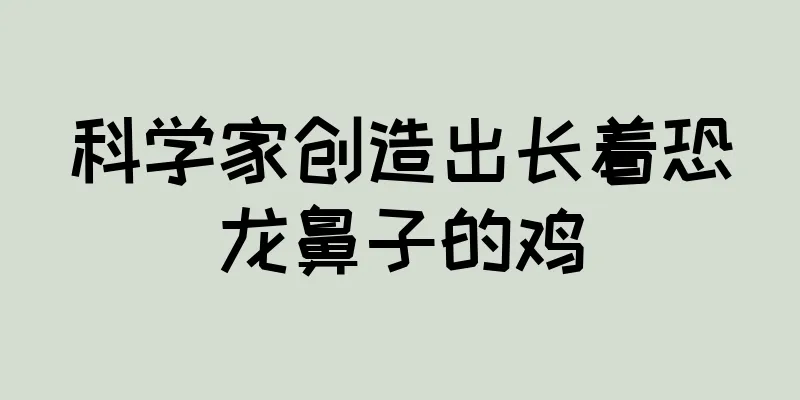 科学家创造出长着恐龙鼻子的鸡