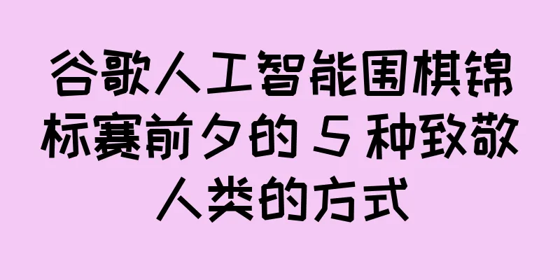 谷歌人工智能围棋锦标赛前夕的 5 种致敬人类的方式