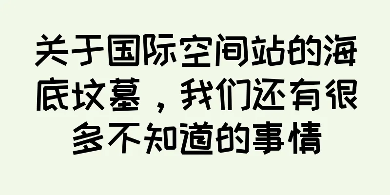 关于国际空间站的海底坟墓，我们还有很多不知道的事情