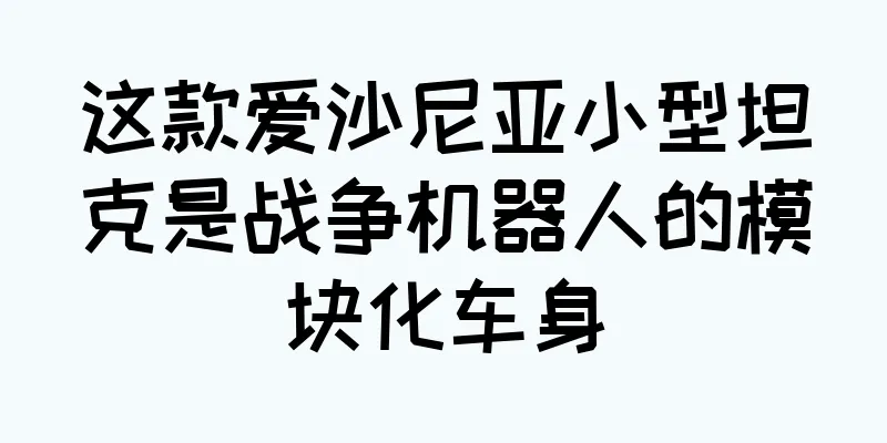 这款爱沙尼亚小型坦克是战争机器人的模块化车身