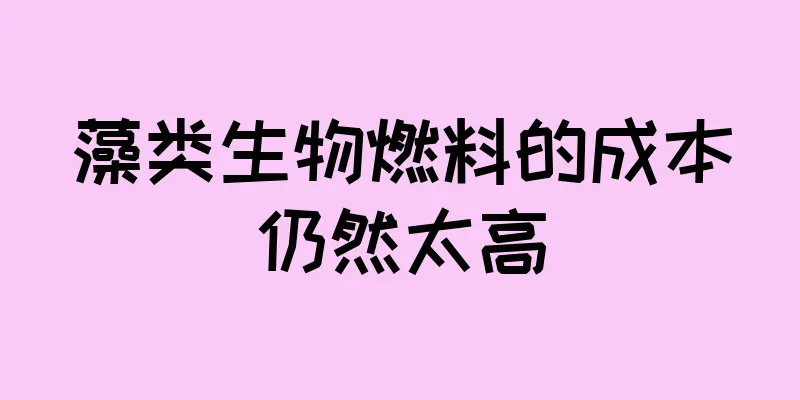 藻类生物燃料的成本仍然太高