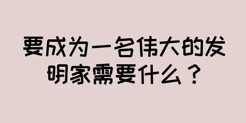 要成为一名伟大的发明家需要什么？