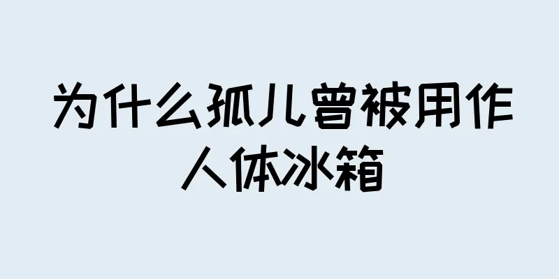 为什么孤儿曾被用作人体冰箱